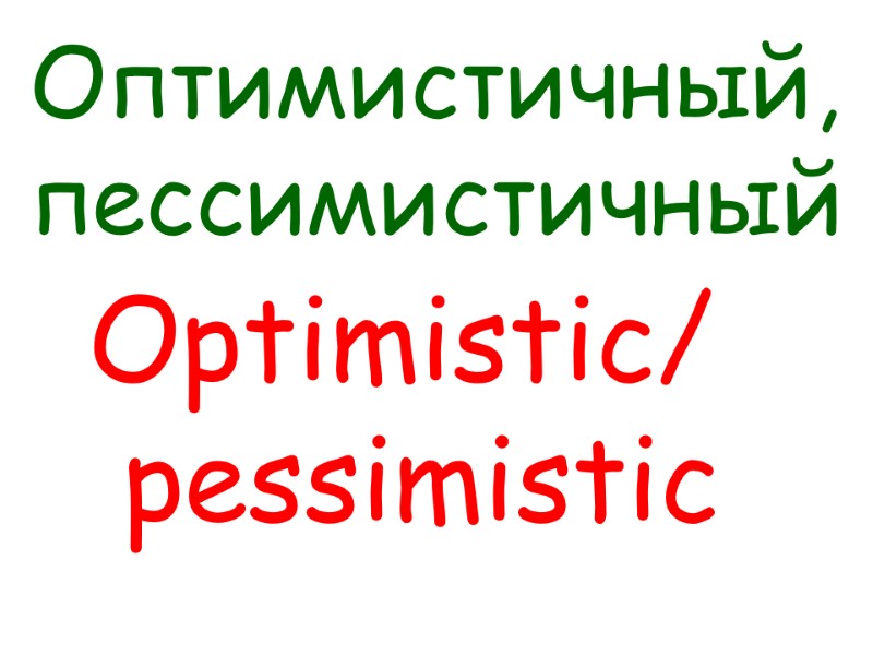 Optimistic/  pessimistic   Оптимистичный,  пессимистичный